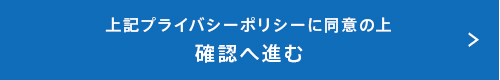 プライバシーポリシーに同意の上確認へ進む
