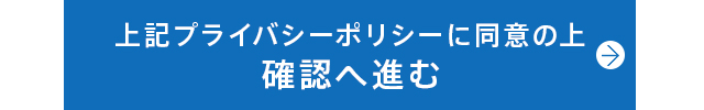 プライバシーポリシーに同意の上確認へ進む